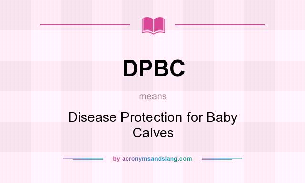 What does DPBC mean? It stands for Disease Protection for Baby Calves