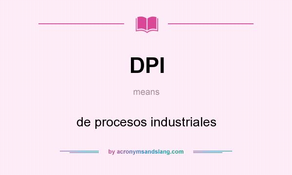 What does DPI mean? It stands for de procesos industriales
