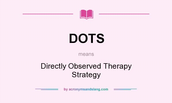 What does DOTS mean? It stands for Directly Observed Therapy Strategy