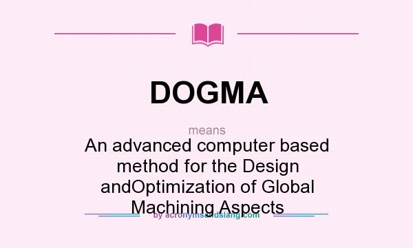 What does DOGMA mean? It stands for An advanced computer based method for the Design andOptimization of Global Machining Aspects