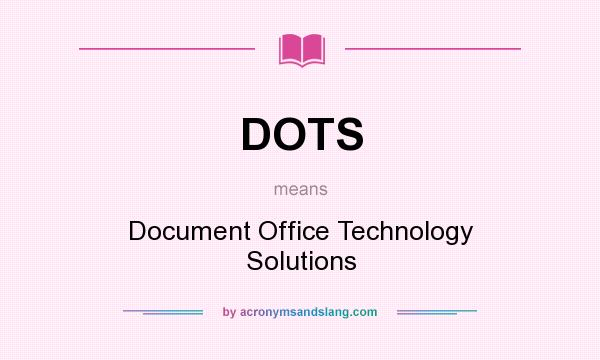 What does DOTS mean? It stands for Document Office Technology Solutions