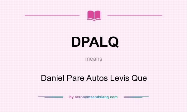 What does DPALQ mean? It stands for Daniel Pare Autos Levis Que