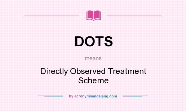 What does DOTS mean? It stands for Directly Observed Treatment Scheme