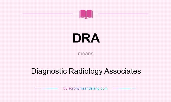 What does DRA mean? It stands for Diagnostic Radiology Associates
