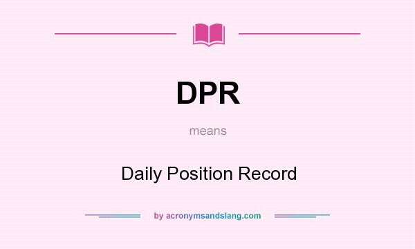 What does DPR mean? It stands for Daily Position Record