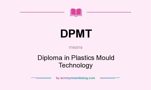 What does DPMT mean? It stands for Diploma in Plastics Mould Technology