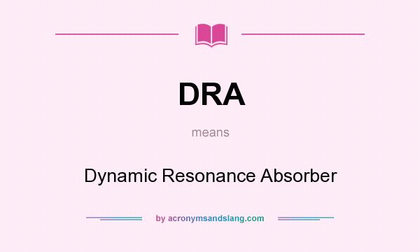 What does DRA mean? It stands for Dynamic Resonance Absorber