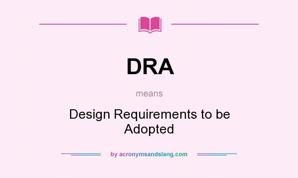 What does DRA mean? It stands for Design Requirements to be Adopted