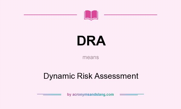 What does DRA mean? It stands for Dynamic Risk Assessment
