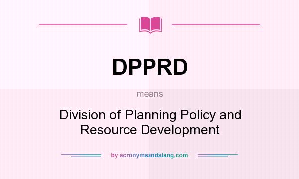 What does DPPRD mean? It stands for Division of Planning Policy and Resource Development
