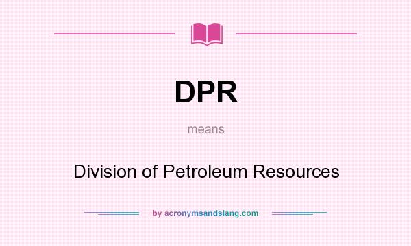 What does DPR mean? It stands for Division of Petroleum Resources