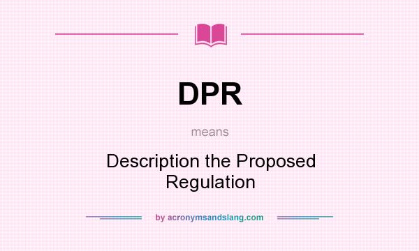 What does DPR mean? It stands for Description the Proposed Regulation