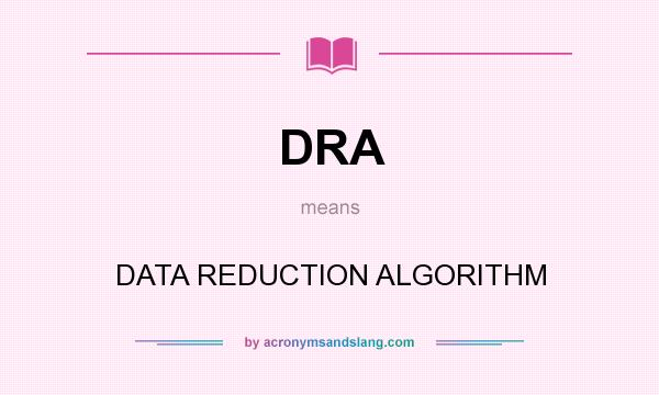 What does DRA mean? It stands for DATA REDUCTION ALGORITHM