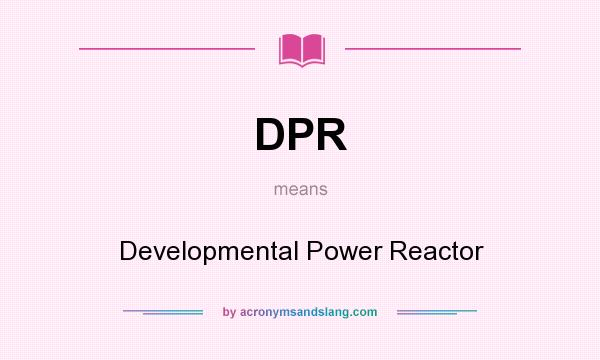 What does DPR mean? It stands for Developmental Power Reactor
