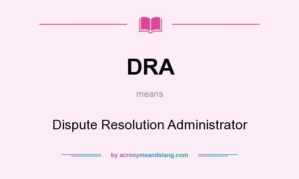 What does DRA mean? It stands for Dispute Resolution Administrator
