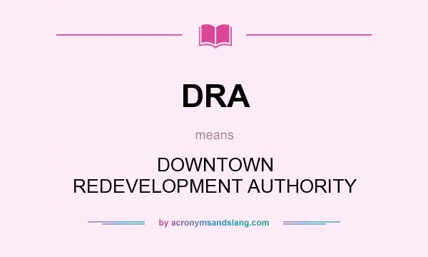 What does DRA mean? It stands for DOWNTOWN REDEVELOPMENT AUTHORITY
