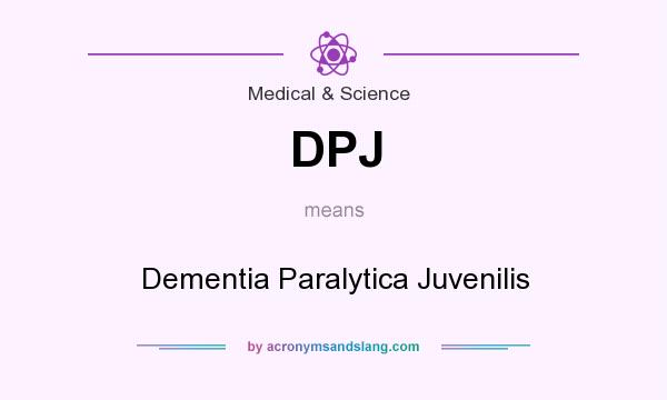 What does DPJ mean? It stands for Dementia Paralytica Juvenilis