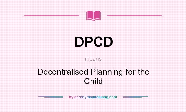 What does DPCD mean? It stands for Decentralised Planning for the Child