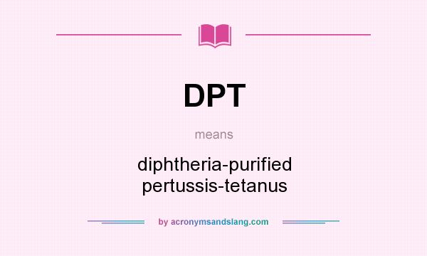 What does DPT mean? It stands for diphtheria-purified pertussis-tetanus