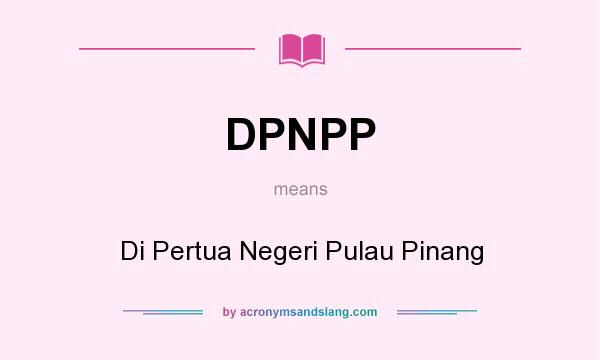What does DPNPP mean? It stands for Di Pertua Negeri Pulau Pinang