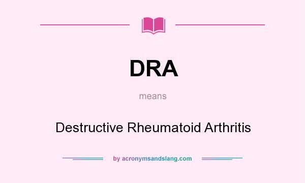 What does DRA mean? It stands for Destructive Rheumatoid Arthritis