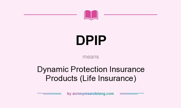 What does DPIP mean? It stands for Dynamic Protection Insurance Products (Life Insurance)