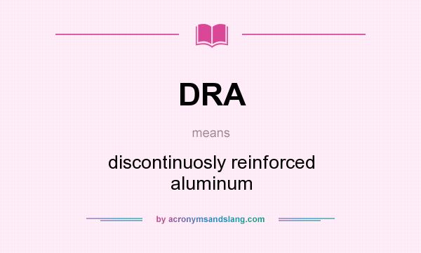 What does DRA mean? It stands for discontinuosly reinforced aluminum