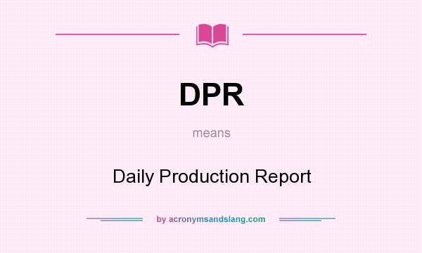 What does DPR mean? It stands for Daily Production Report