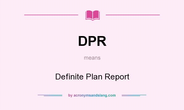 What does DPR mean? It stands for Definite Plan Report