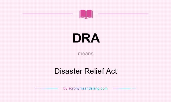What does DRA mean? It stands for Disaster Relief Act