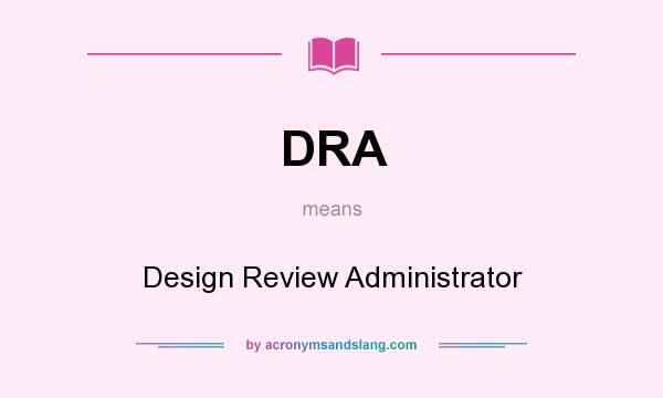 What does DRA mean? It stands for Design Review Administrator