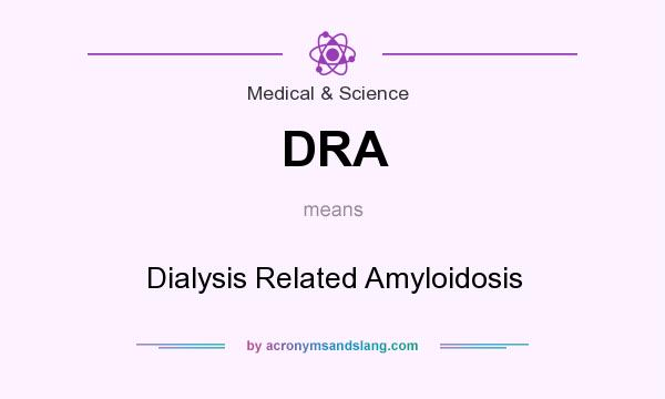 What does DRA mean? It stands for Dialysis Related Amyloidosis