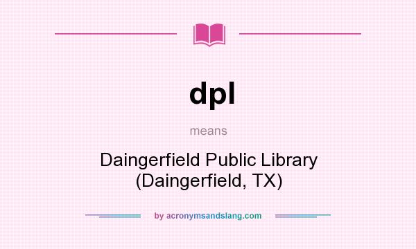 What does dpl mean? It stands for Daingerfield Public Library (Daingerfield, TX)