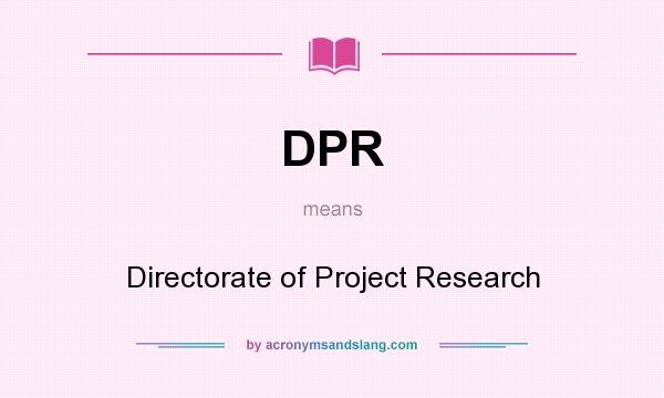 What does DPR mean? It stands for Directorate of Project Research