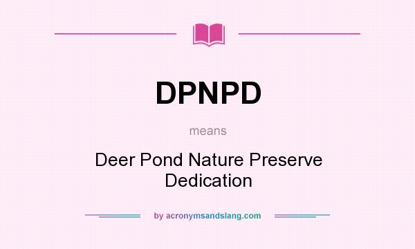 What does DPNPD mean? It stands for Deer Pond Nature Preserve Dedication