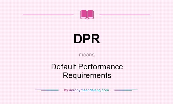 What does DPR mean? It stands for Default Performance Requirements