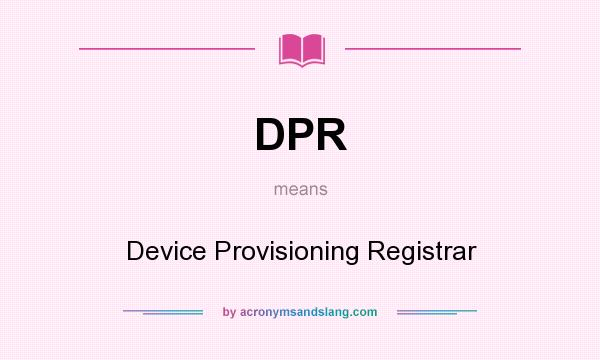 What does DPR mean? It stands for Device Provisioning Registrar