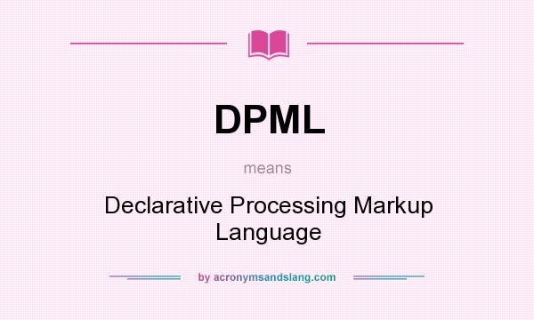 What does DPML mean? It stands for Declarative Processing Markup Language