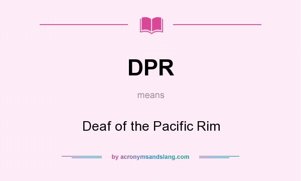 What does DPR mean? It stands for Deaf of the Pacific Rim
