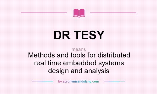 What does DR TESY mean? It stands for Methods and tools for distributed real time embedded systems design and analysis
