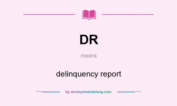 What does DR mean? It stands for delinquency report