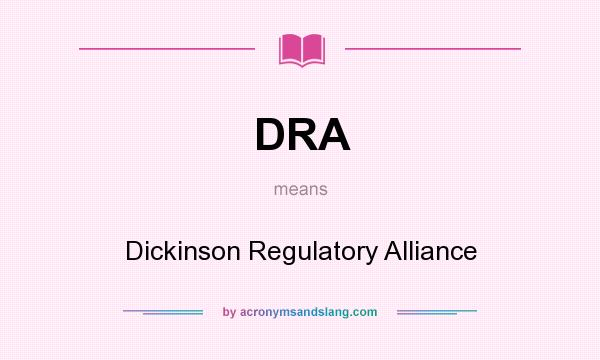 What does DRA mean? It stands for Dickinson Regulatory Alliance