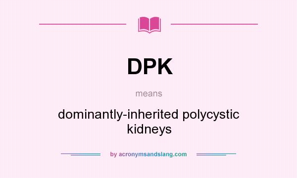 What does DPK mean? It stands for dominantly-inherited polycystic kidneys