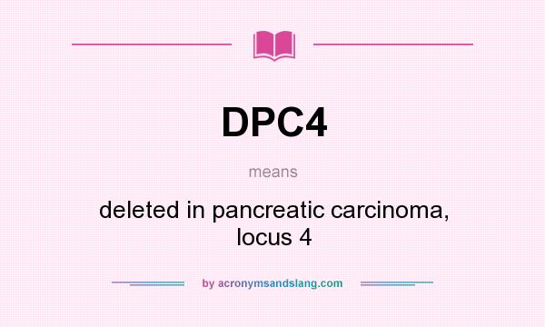 What does DPC4 mean? It stands for deleted in pancreatic carcinoma, locus 4