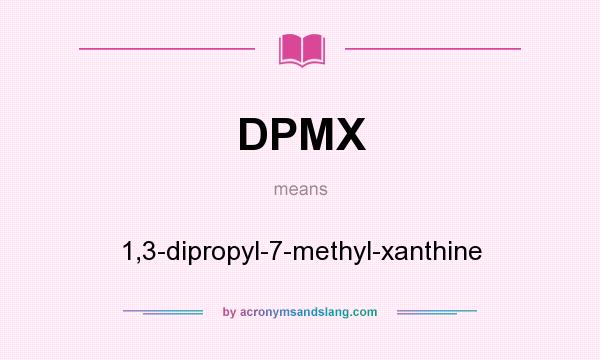 What does DPMX mean? It stands for 1,3-dipropyl-7-methyl-xanthine