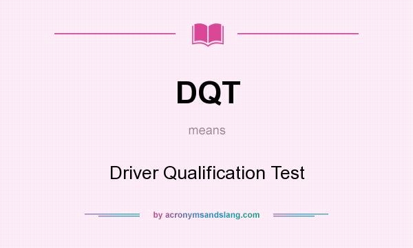 What does DQT mean? It stands for Driver Qualification Test