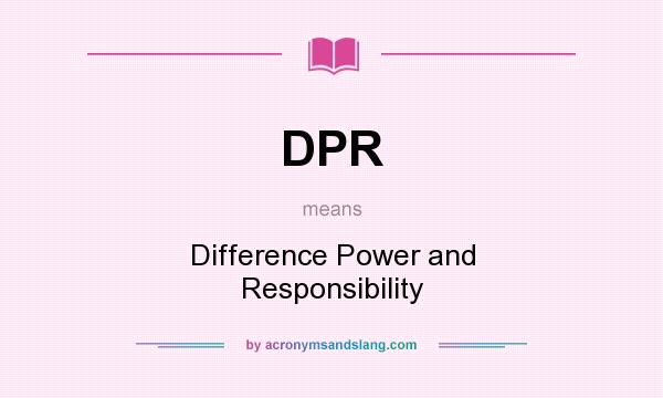 What does DPR mean? It stands for Difference Power and Responsibility