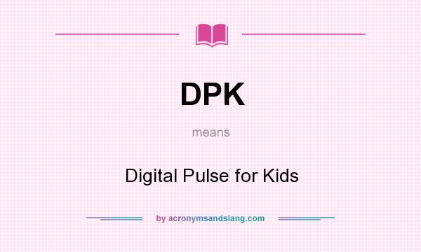 What does DPK mean? It stands for Digital Pulse for Kids