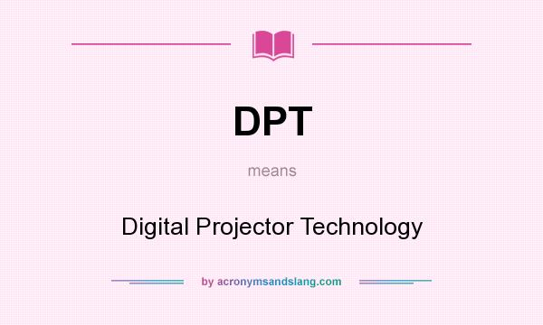 What does DPT mean? It stands for Digital Projector Technology