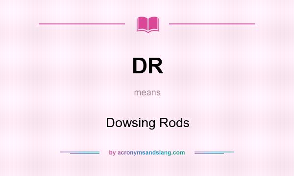 What does DR mean? It stands for Dowsing Rods